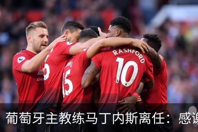 葡萄牙主教练马丁内斯离任：感谢球员承诺团结并践行